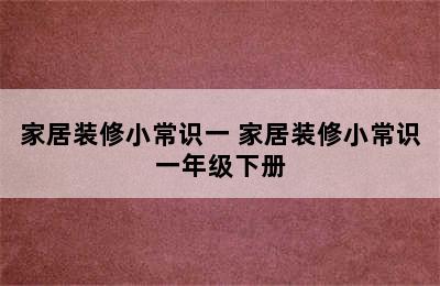 家居装修小常识一 家居装修小常识一年级下册